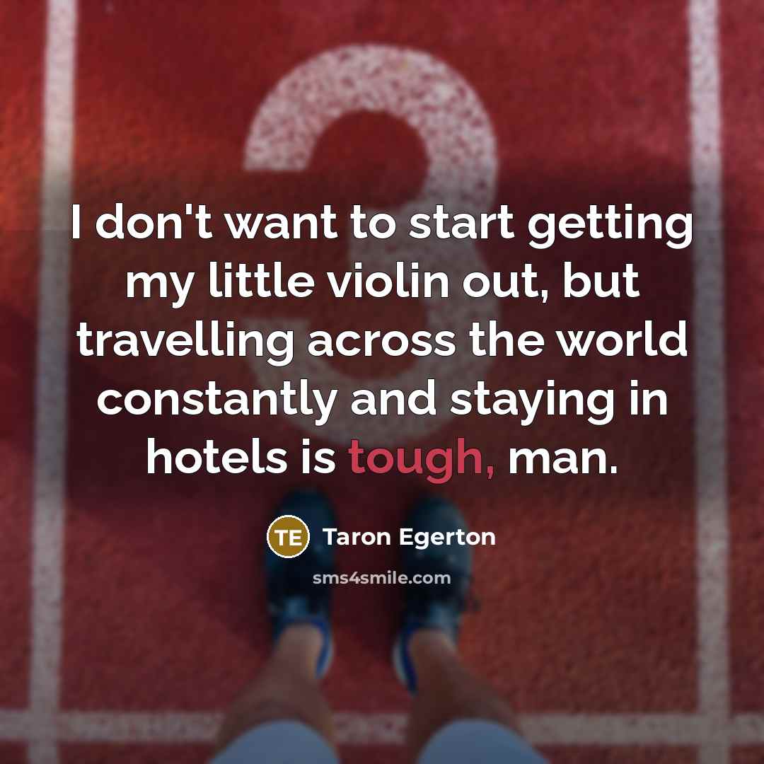 “I don't want to start getting my little violin out,…” quote by Taron Egerton