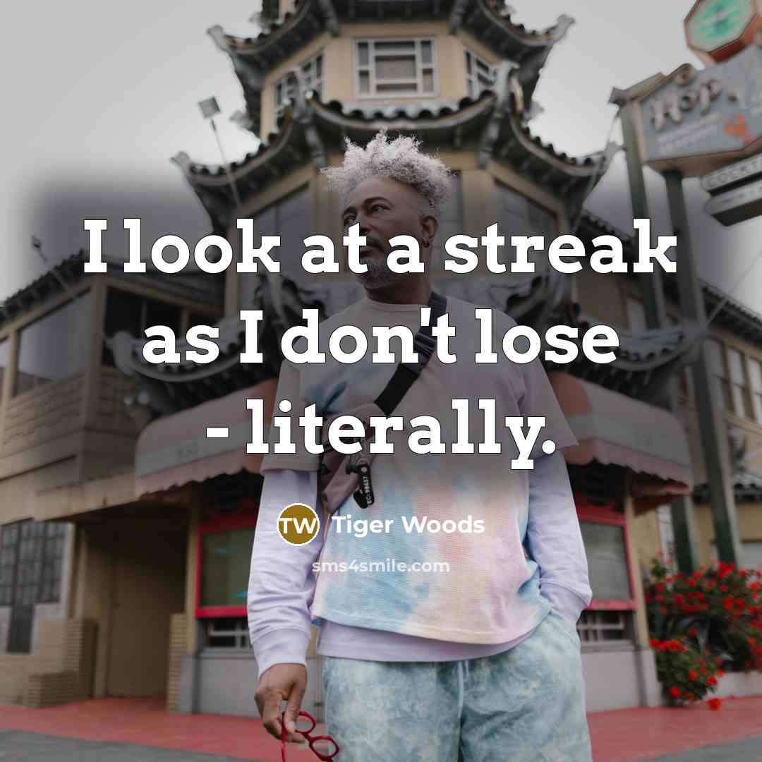 “I look at a streak as I don't lose -…” quote by Tiger Woods