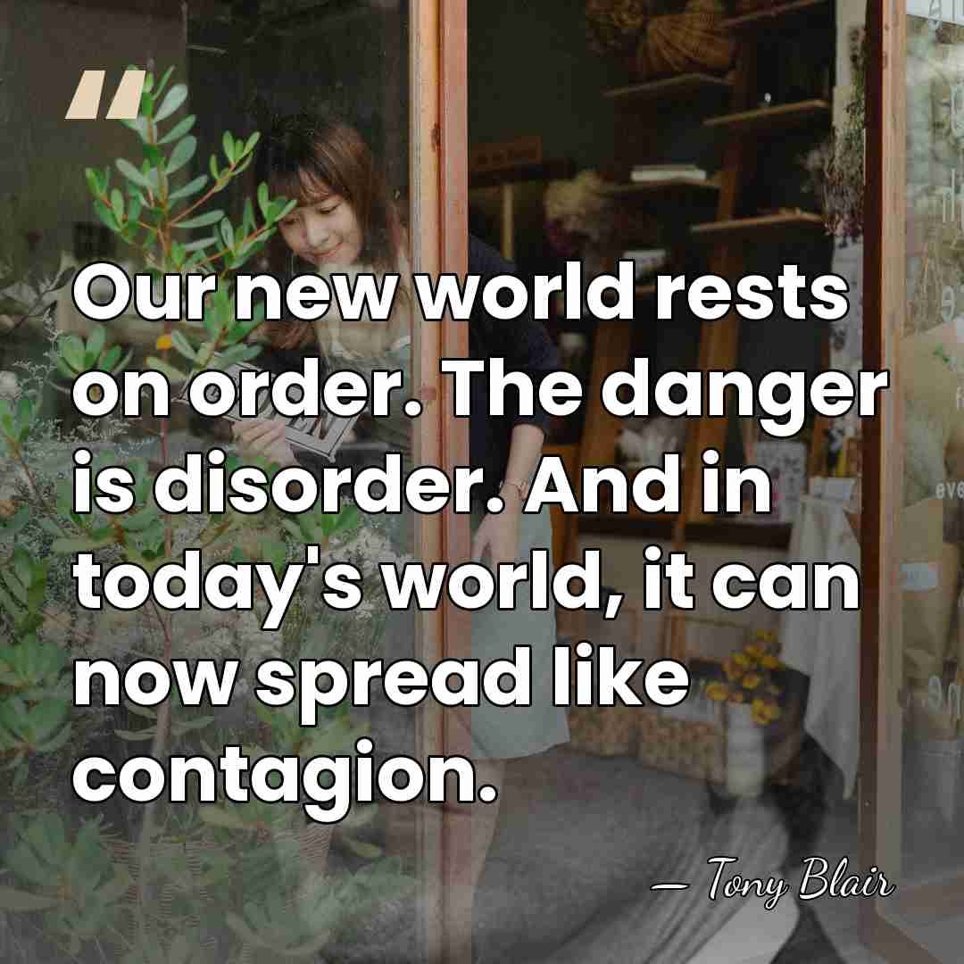 Our new world rests on order. The danger is disorder. And in&hellip; - Tony Blair