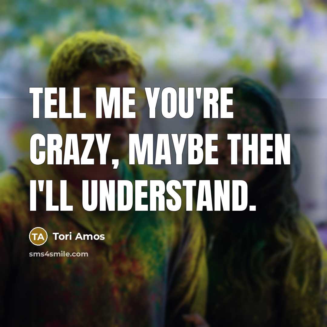 “Tell me you're crazy, maybe then I'll understand.…” quote by Tori Amos