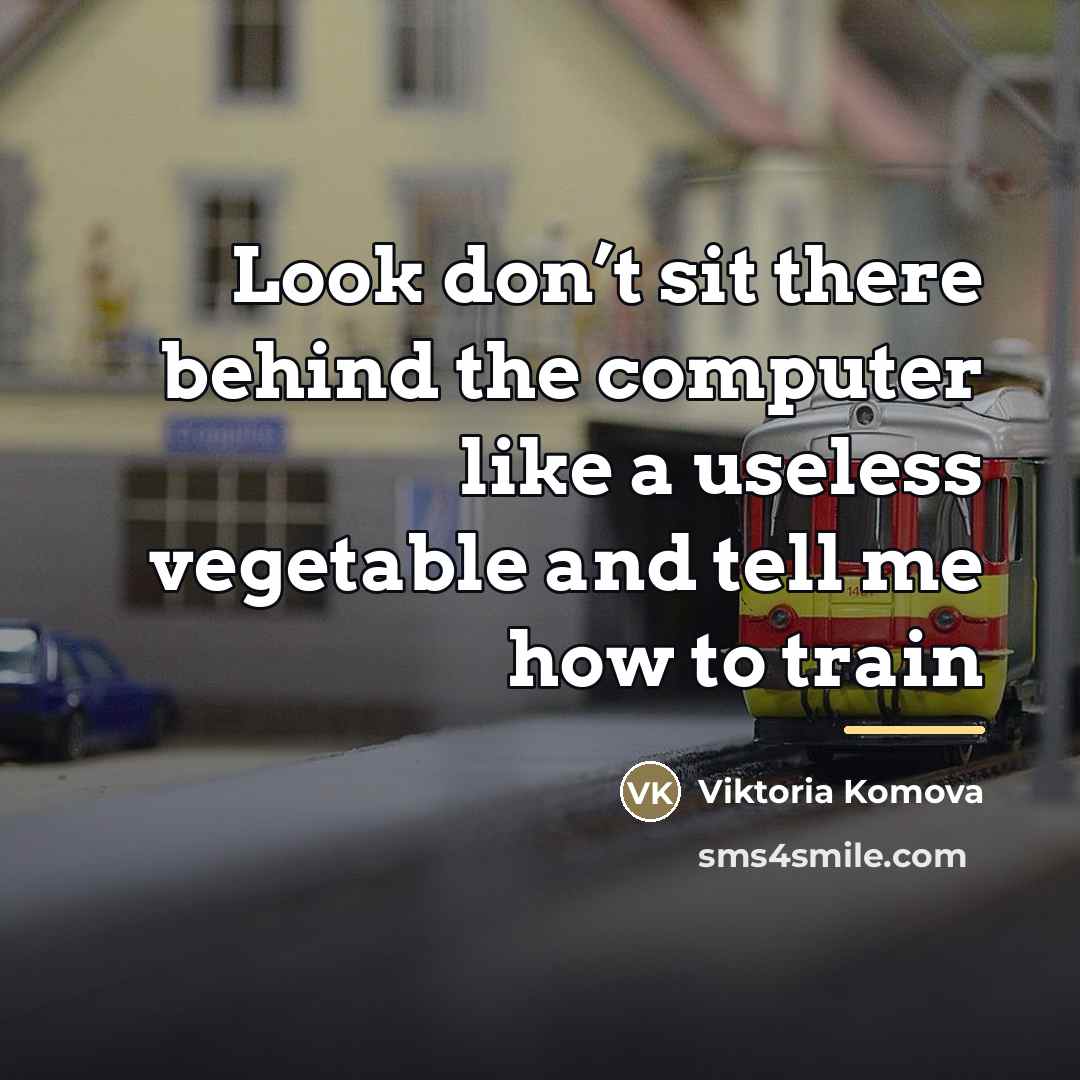 “Look don’t sit there behind the computer like a useless…” quote by Viktoria Komova