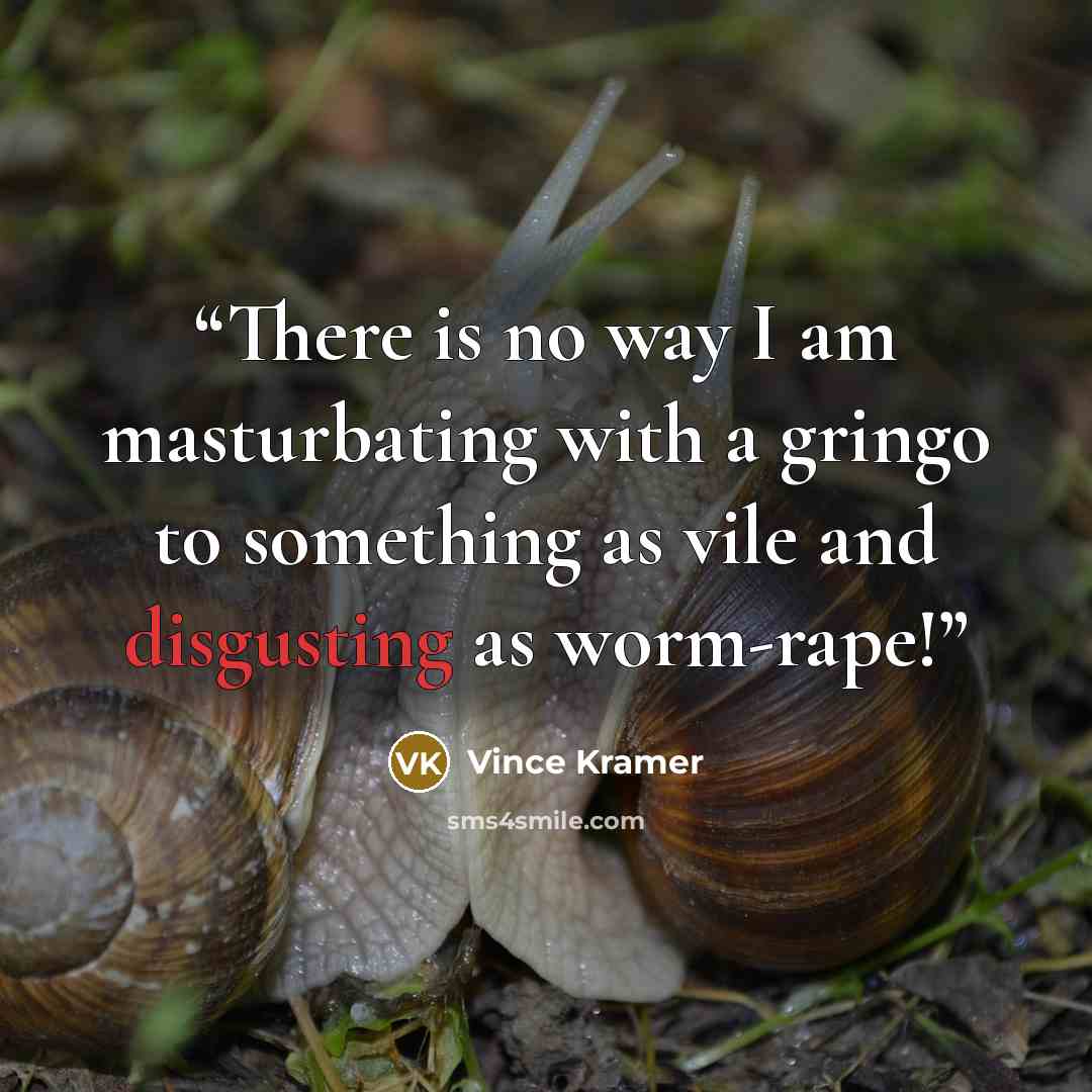 “There is no way I am masturbating with a gringo to something as vile and disgusting as worm-rape!” quote by Vince Kramer