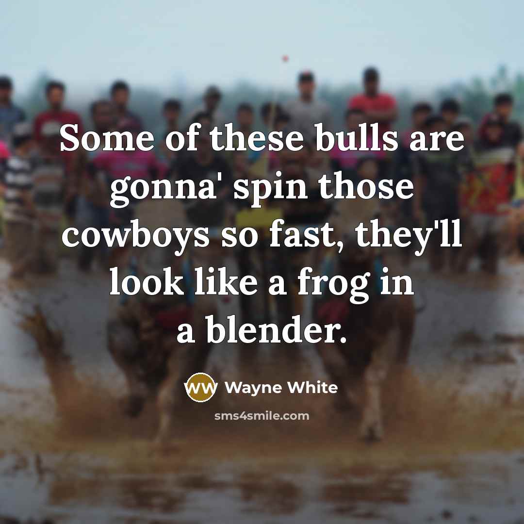 “Some of these bulls are gonna' spin those cowboys so…” quote by Wayne White