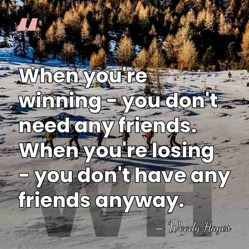 When you're winning - you don't need any friends. When you're losing&hellip; - Woody Hayes