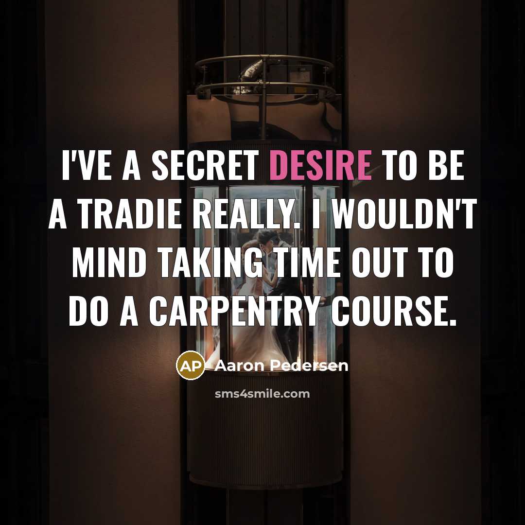 “I've a secret desire to be a tradie really. I wouldn't mind taking time out to do a carpentry course.” quote by Aaron Pedersen