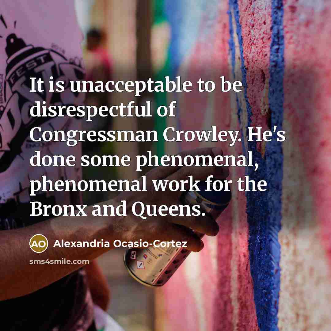 “It is unacceptable to be disrespectful of Congressman Crowley. He's…” quote by Alexandria Ocasio-Cortez