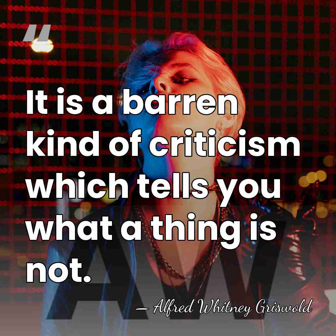It is a barren kind of criticism which tells you what a&hellip; - Alfred Whitney Griswold