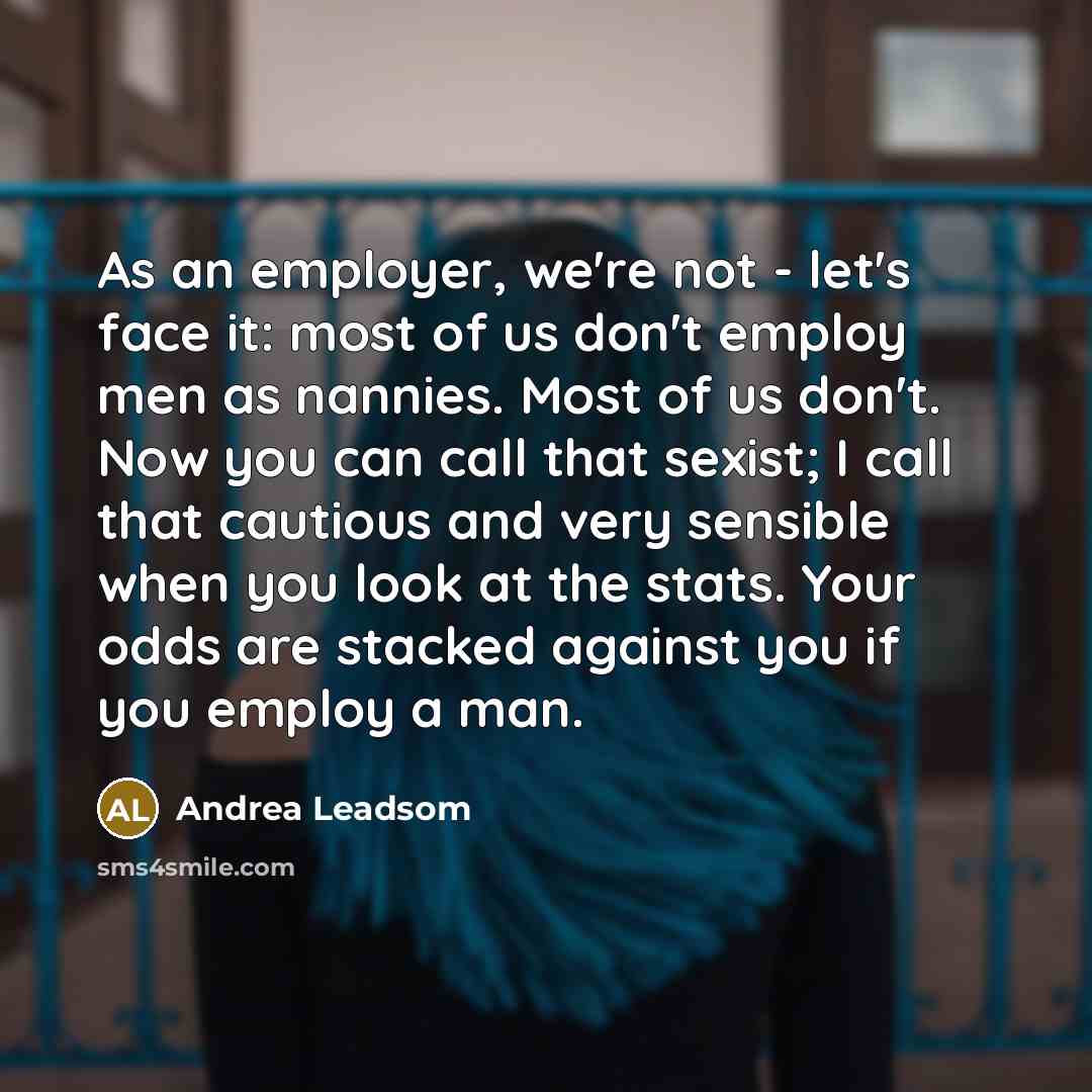 “As an employer, we're not - let's face it: most…” quote by Andrea Leadsom