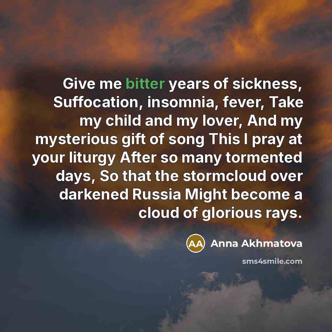 “Give me bitter years of sickness, Suffocation, insomnia, fever, Take…” quote by Anna Akhmatova
