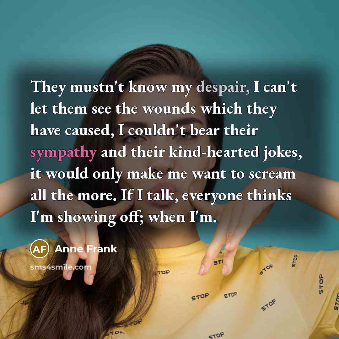 “They mustn't know my despair, I can't let them see…” quote by Anne Frank