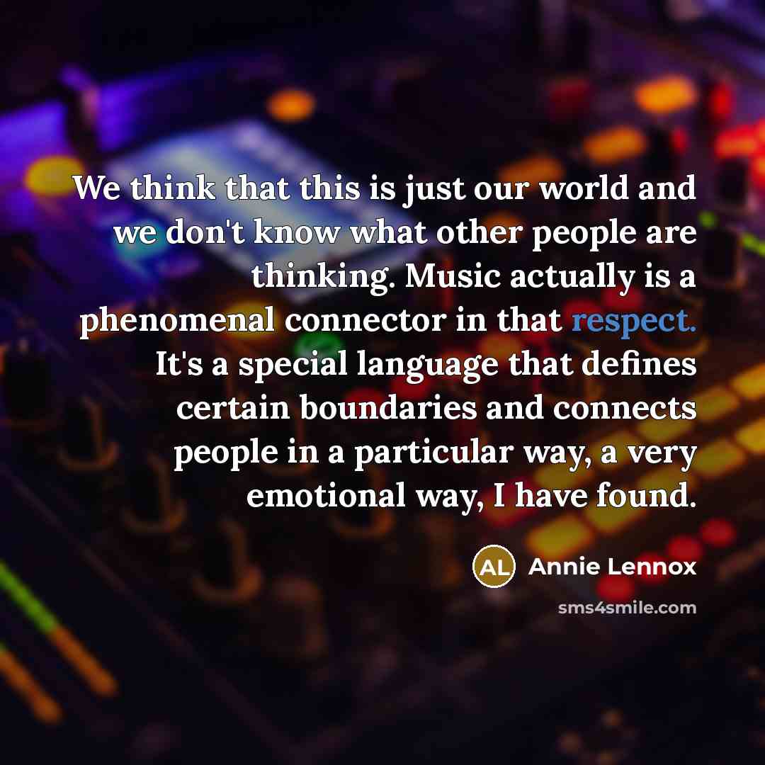 “We think that this is just our world and we…” quote by Annie Lennox