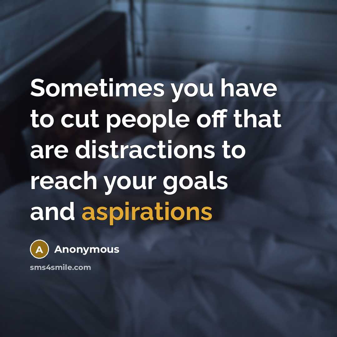 “Sometimes you have to cut people off that are distractions to reach your goals and aspirations” quote by Anonymous