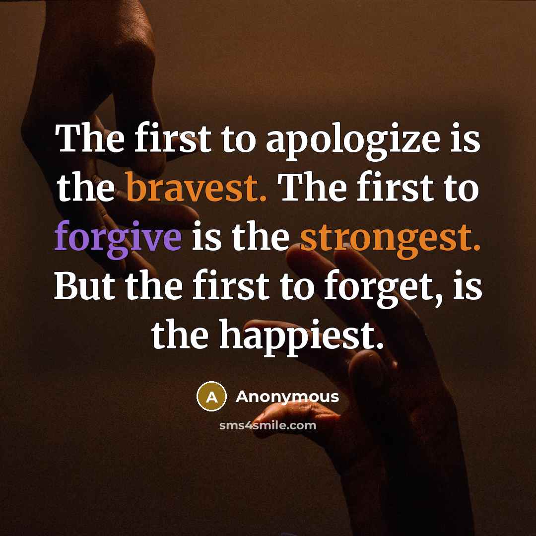 “The first to apologize is the bravest. The first to forgive is the strongest. But the first to forget, is the happiest.” quote by Anonymous