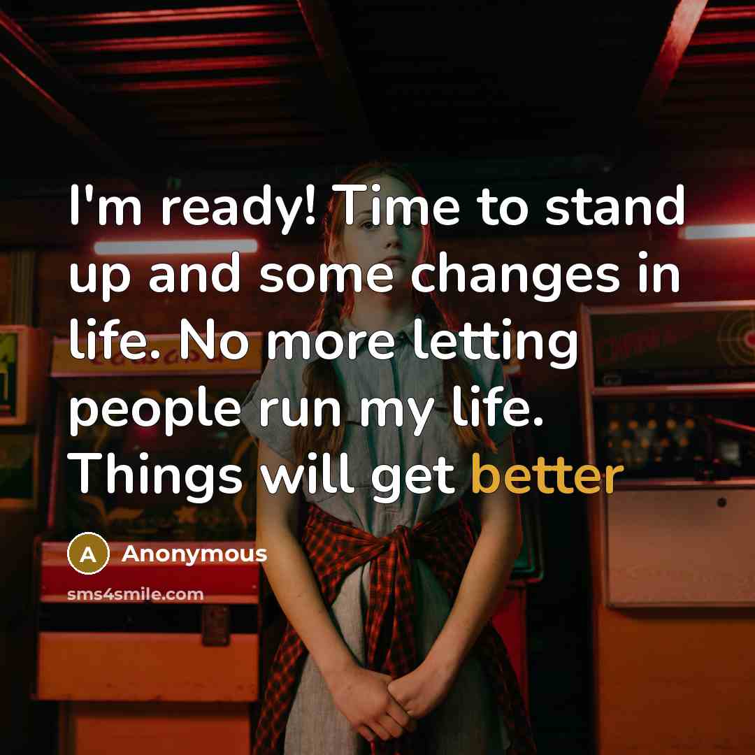 “I'm ready! Time to stand up and some changes in life. No more letting people run my life. Things will get better” quote by Anonymous