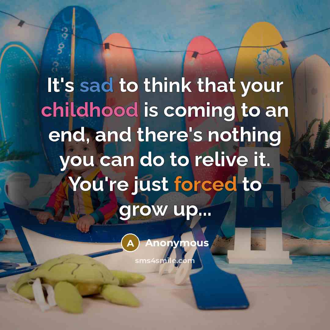 “It's sad to think that your childhood is coming to an end, and there's nothing you can do to relive it. You're just forced to grow up...” quote by Anonymous