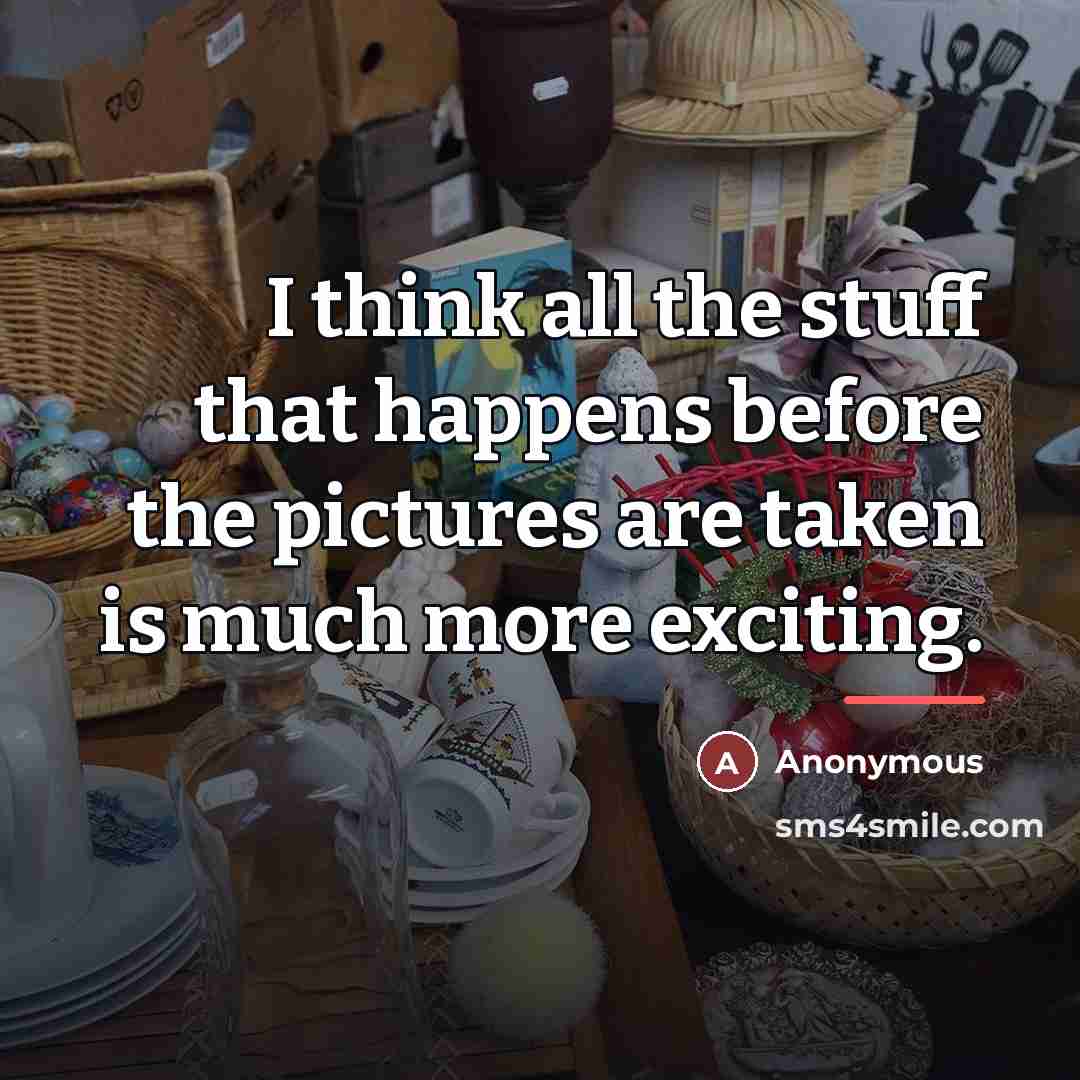 “I think all the stuff that happens before the pictures…” quote by Anonymous