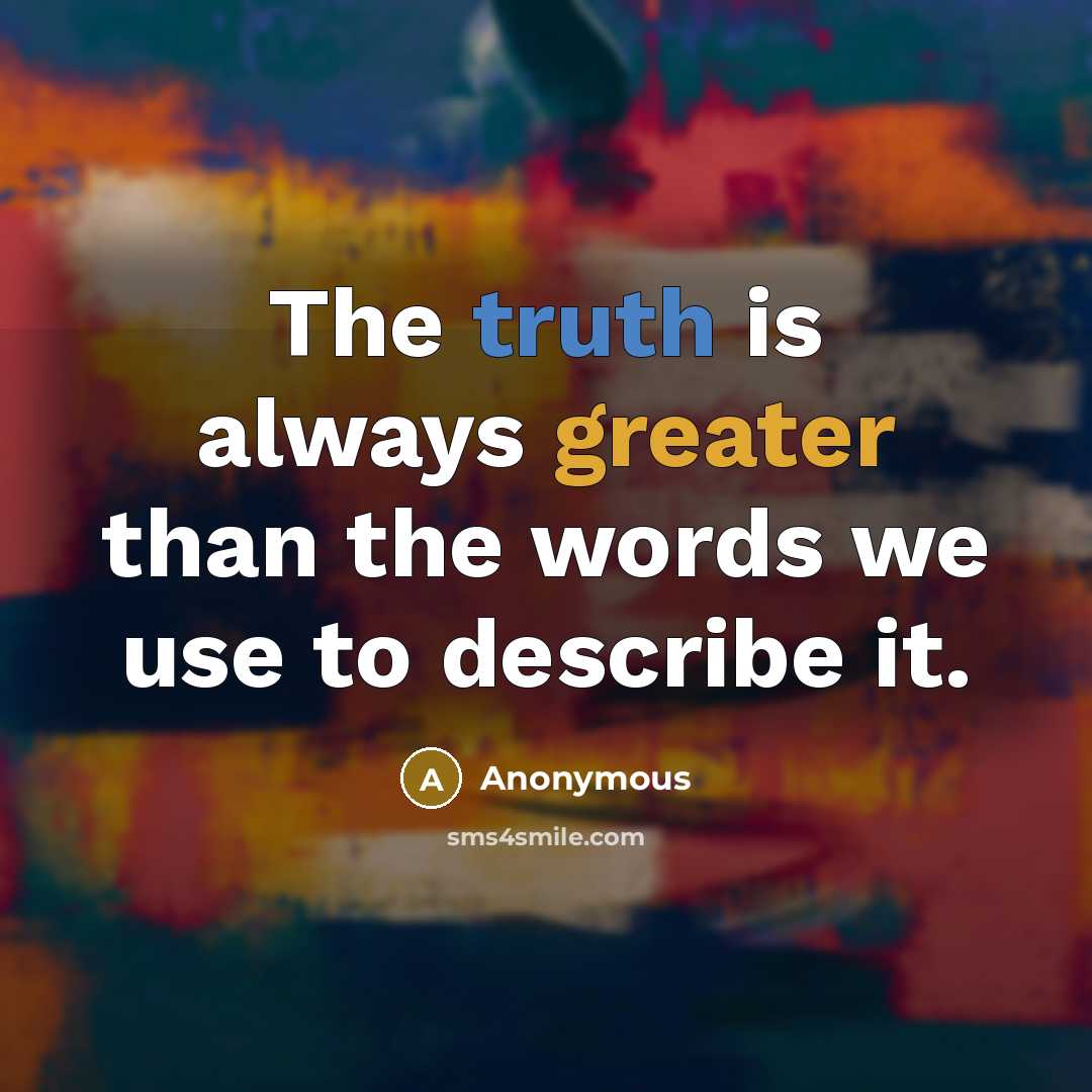 “The truth is always greater than the words we use to describe it.” quote by Anonymous