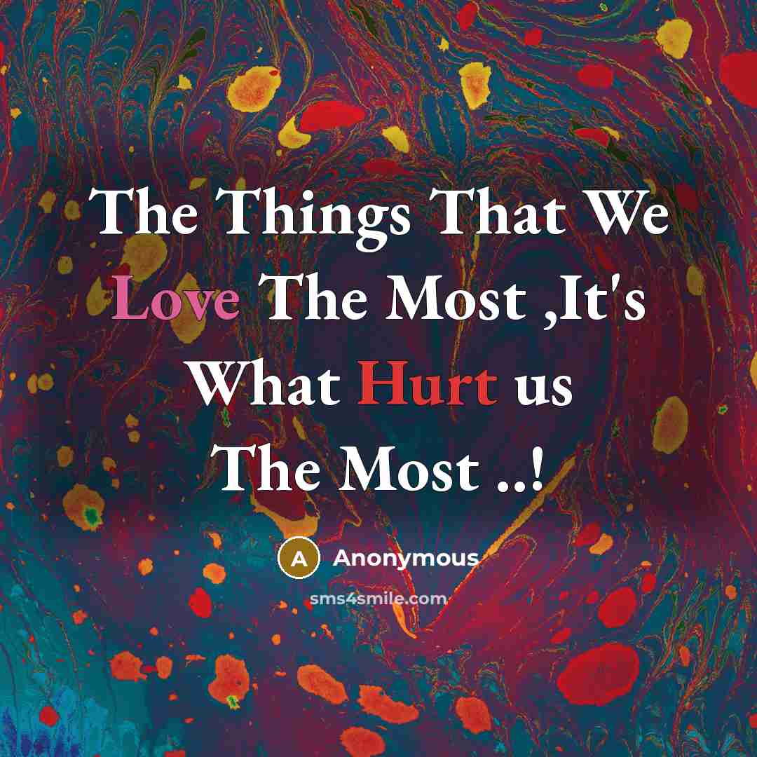 “The Things That We Love The Most ,It's What Hurt us The Most ..!” quote by Anonymous