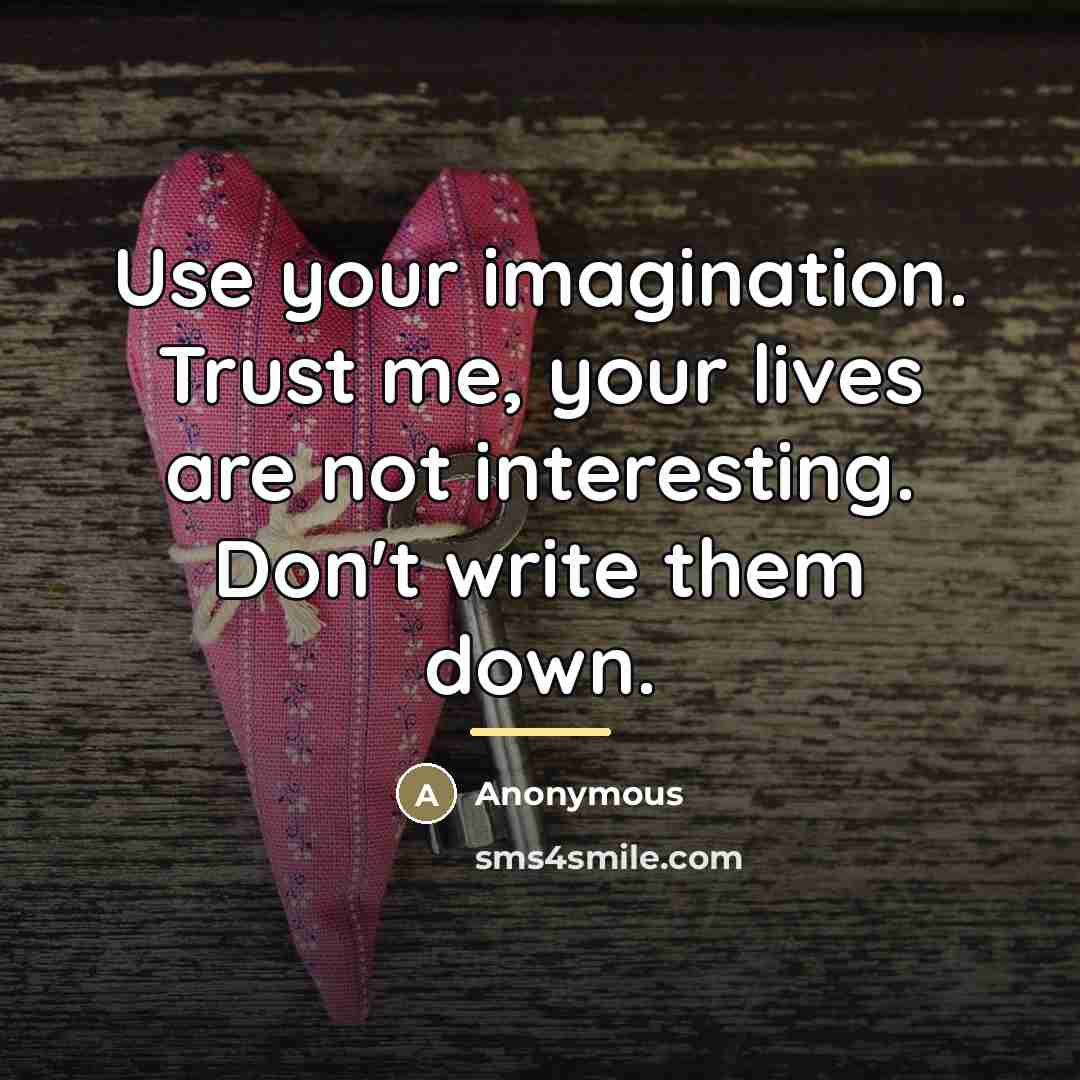 “Use your imagination. Trust me, your lives are not interesting.…” quote by Anonymous