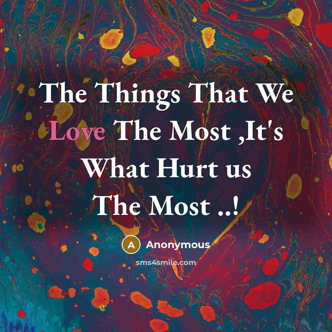 “The Things That We Love The Most ,It's What Hurt us The Most ..!” quote by Anonymous