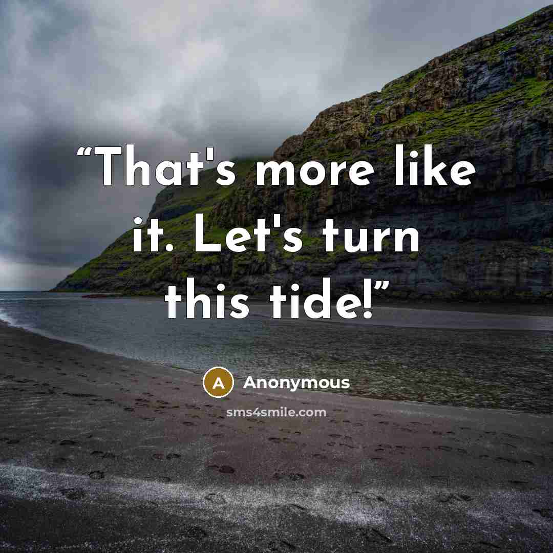 “That's more like it. Let's turn this tide!” quote by Anonymous