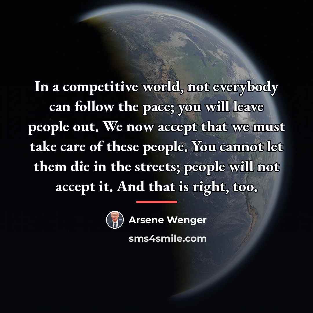 “In a competitive world, not everybody can follow the pace;…” quote by Arsene Wenger
