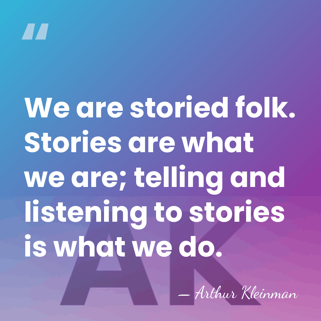 We are storied folk. Stories are what we are; telling and listening&hellip; - Arthur Kleinman