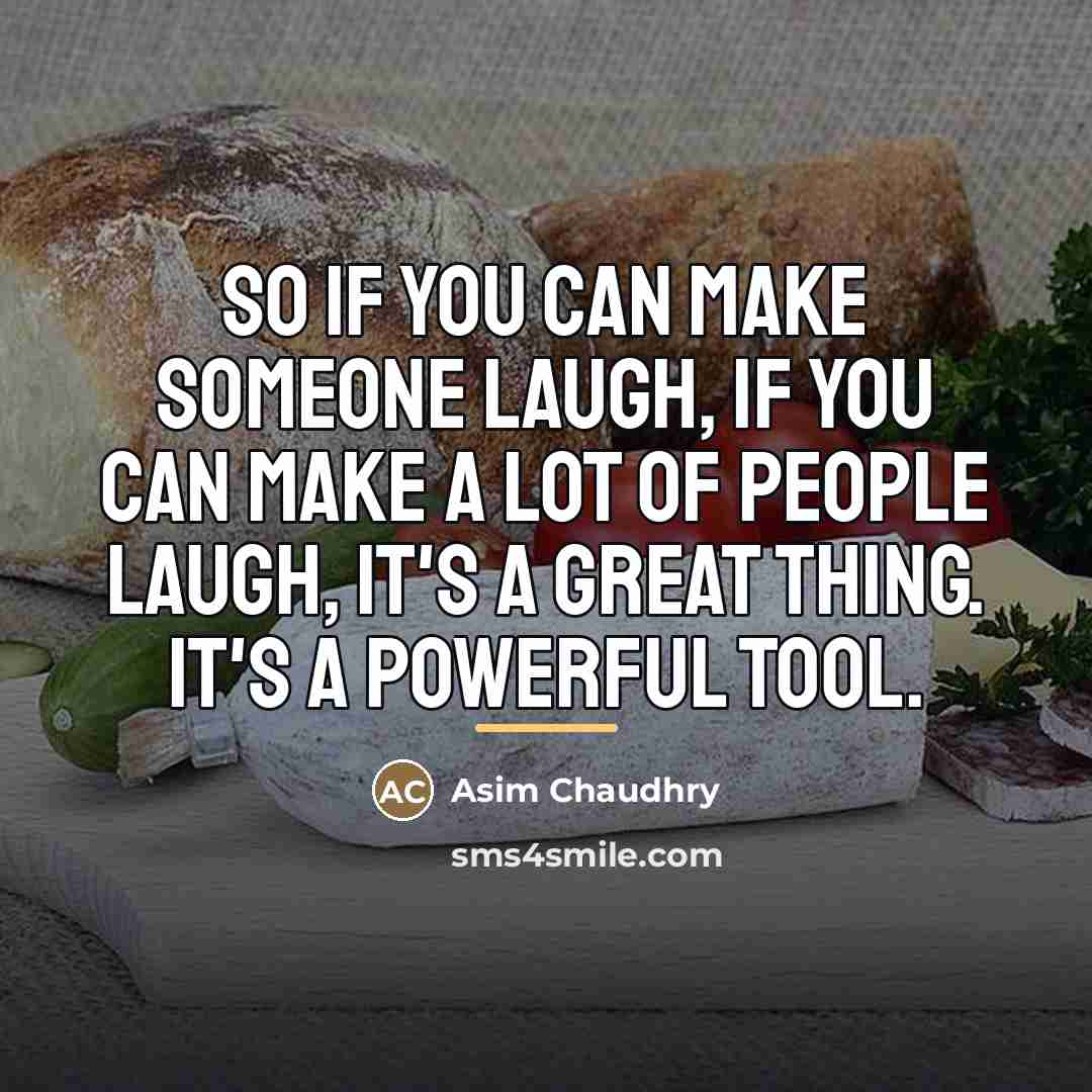 “So if you can make someone laugh, if you can…” quote by Asim Chaudhry
