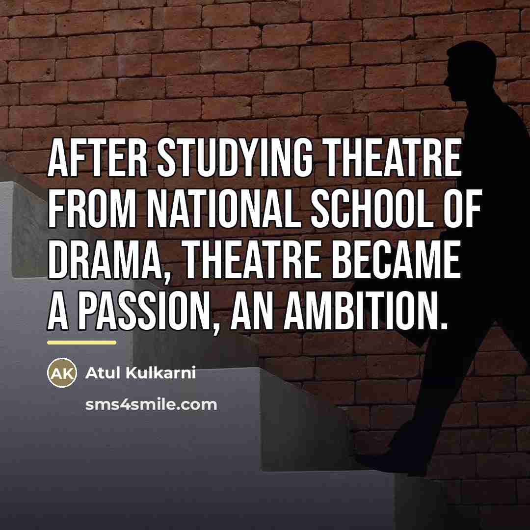 “After studying theatre from National School of Drama, theatre became…” quote by Atul Kulkarni