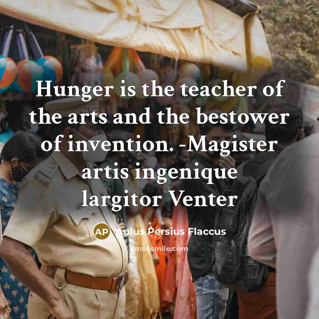 “Hunger is the teacher of the arts and the bestower…” quote by Aulus Persius Flaccus