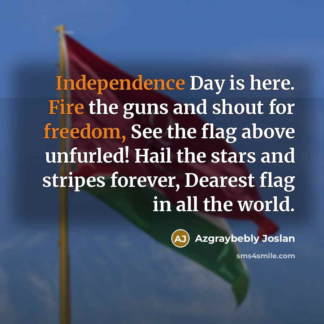 “Independence Day is here. Fire the guns and shout for freedom, See the flag above unfurled! Hail the stars and stripes forever, Dearest flag in all the world.” quote by Azgraybebly Joslan