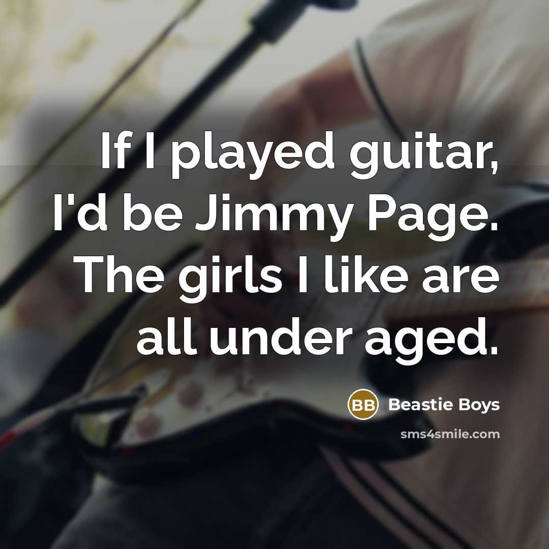 “If I played guitar, I'd be Jimmy Page. The girls I like are all under aged.” quote by Beastie Boys