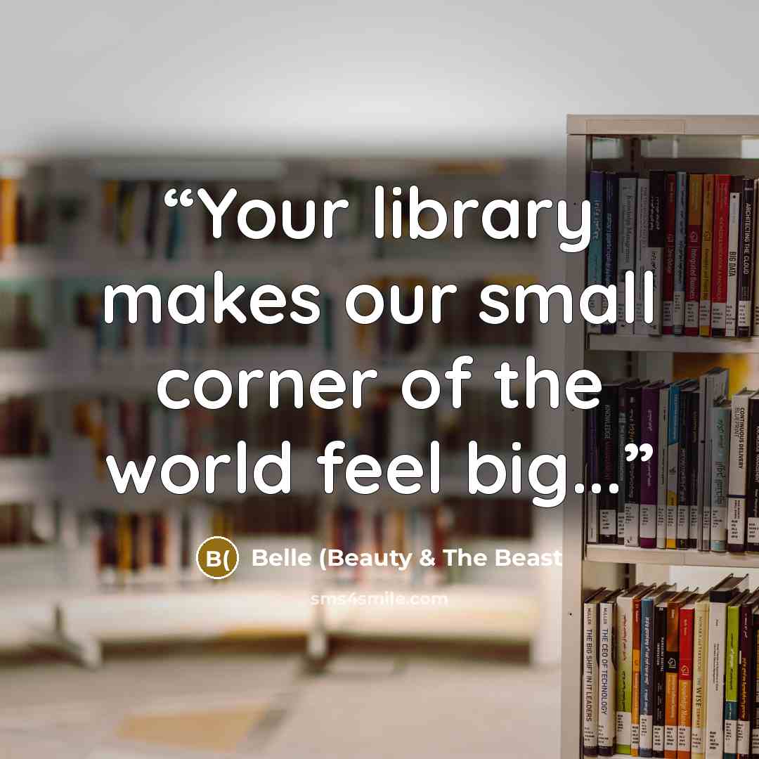 “Your library makes our small corner of the world feel big...” quote by Belle (Beauty & The Beast