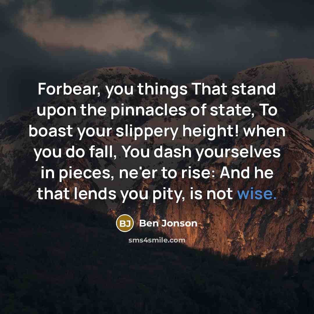 “Forbear, you things That stand upon the pinnacles of state,…” quote by Ben Jonson