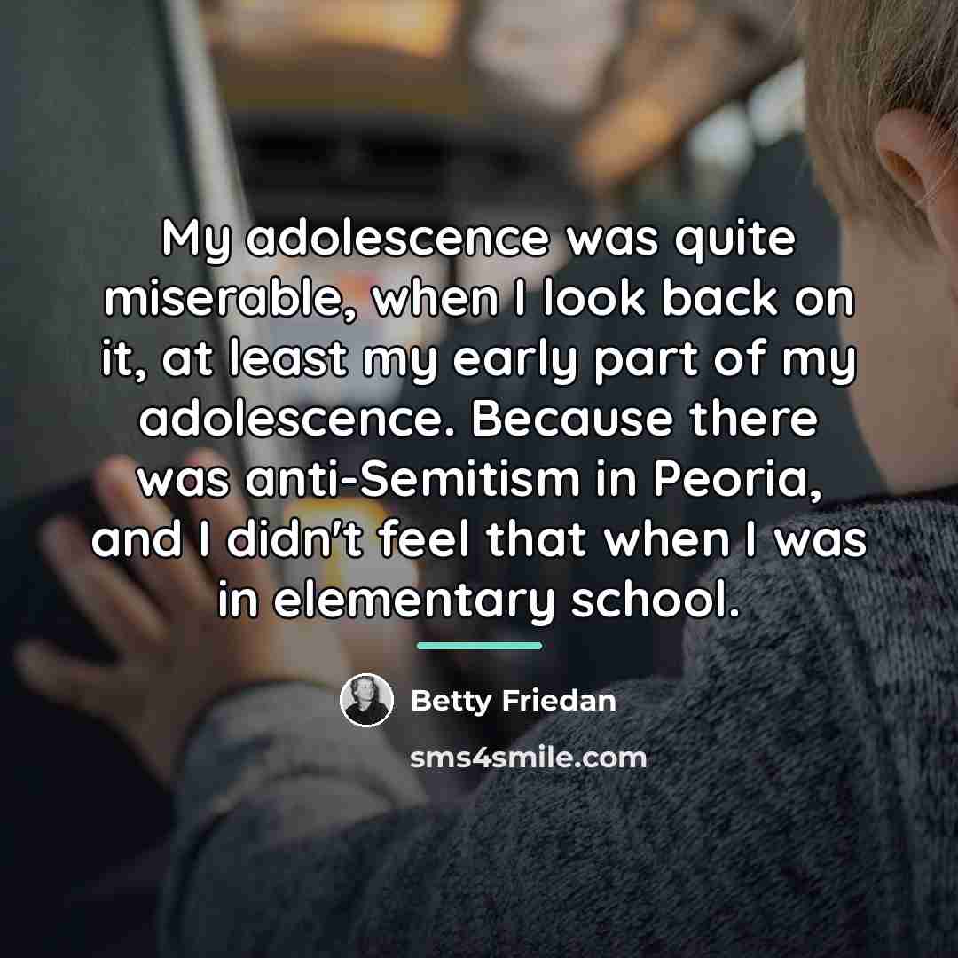 “My adolescence was quite miserable, when I look back on…” quote by Betty Friedan