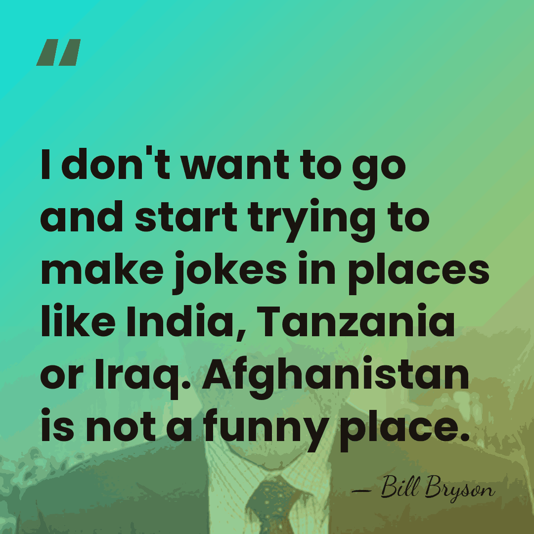 I don't want to go and start trying to make jokes in&hellip; - Bill Bryson