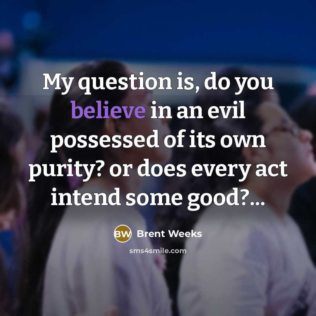 “My question is, do you believe in an evil possessed…” quote by Brent Weeks