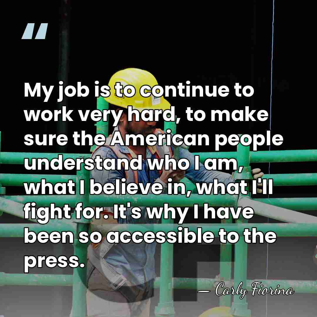 My job is to continue to work very hard, to make sure&hellip; - Carly Fiorina