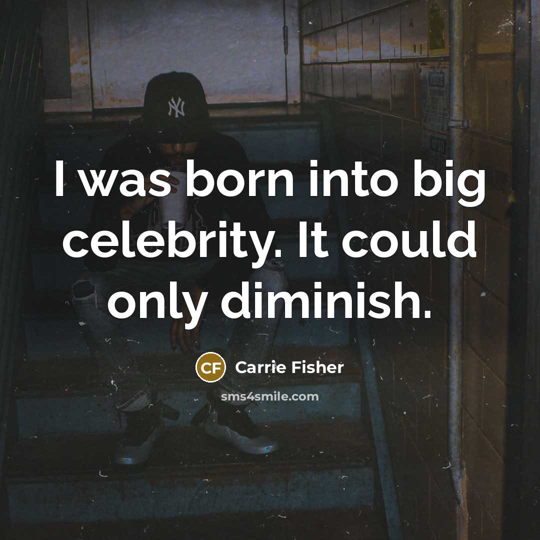 “I was born into big celebrity. It could only diminish.…” quote by Carrie Fisher