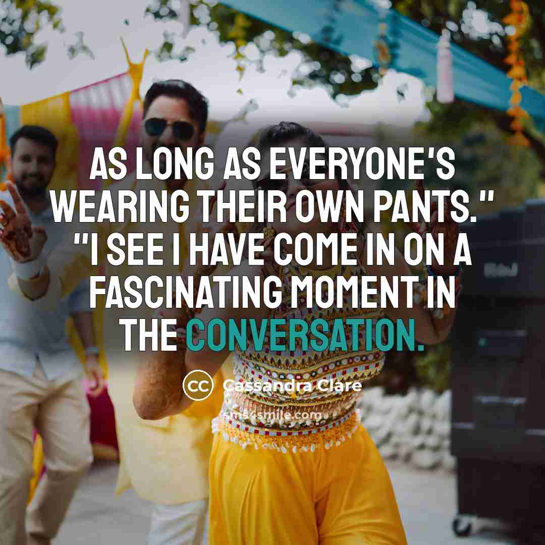 “As long as everyone's wearing their own pants." "I see…” quote by Cassandra Clare