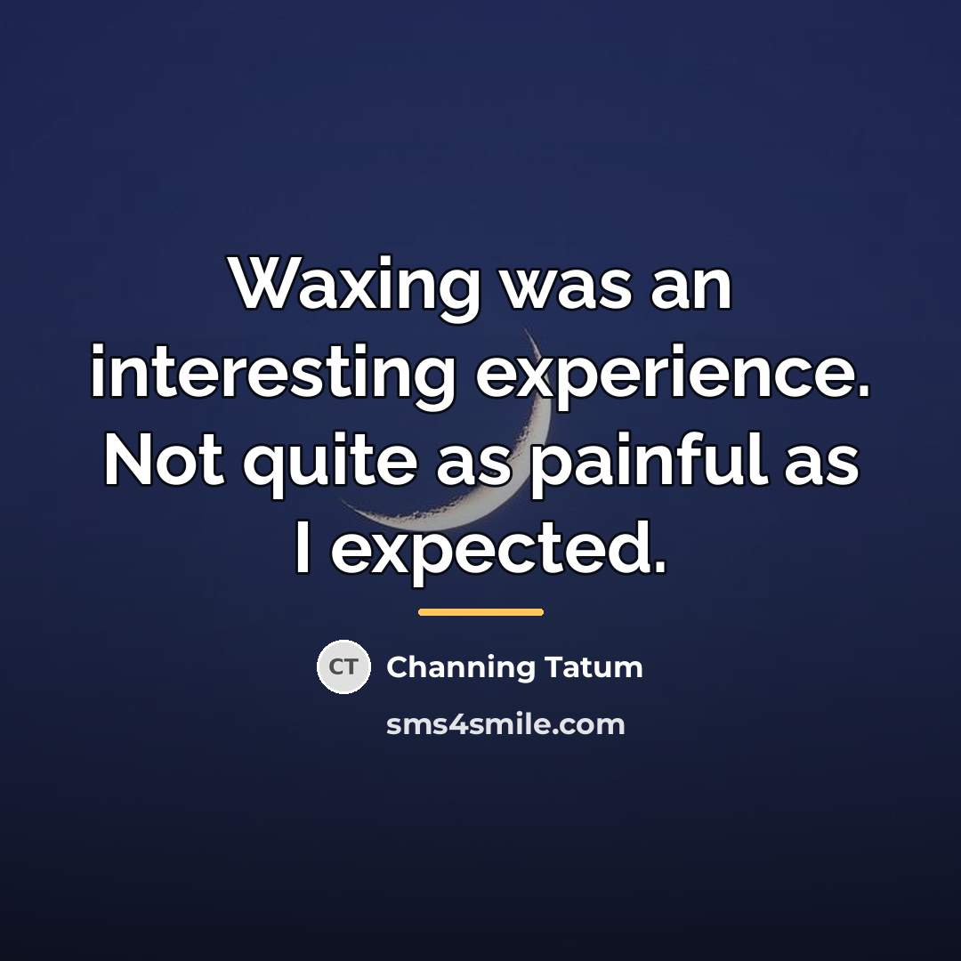 “Waxing was an interesting experience. Not quite as painful as…” quote by Channing Tatum