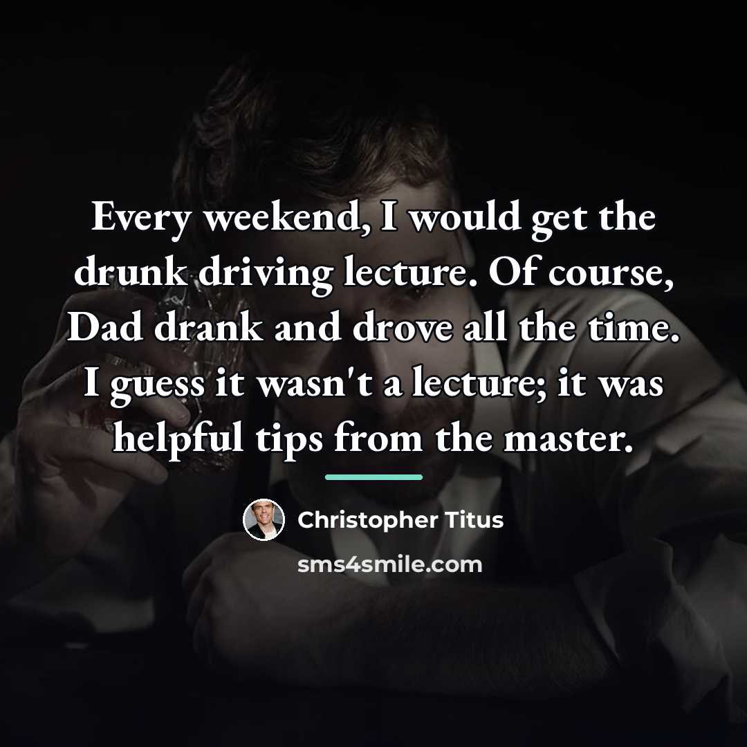 “Every weekend, I would get the drunk driving lecture. Of…” quote by Christopher Titus