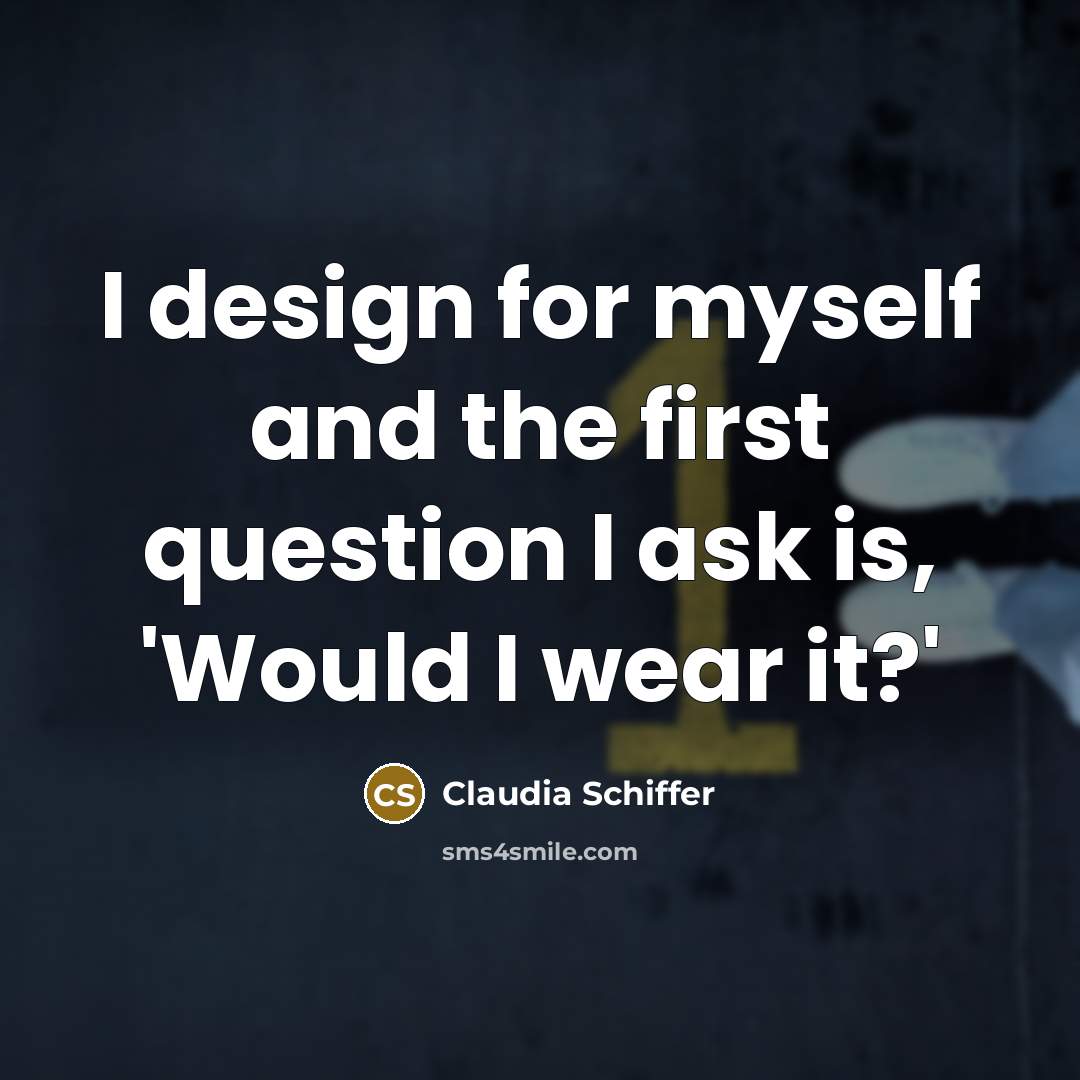 “I design for myself and the first question I ask…” quote by Claudia Schiffer