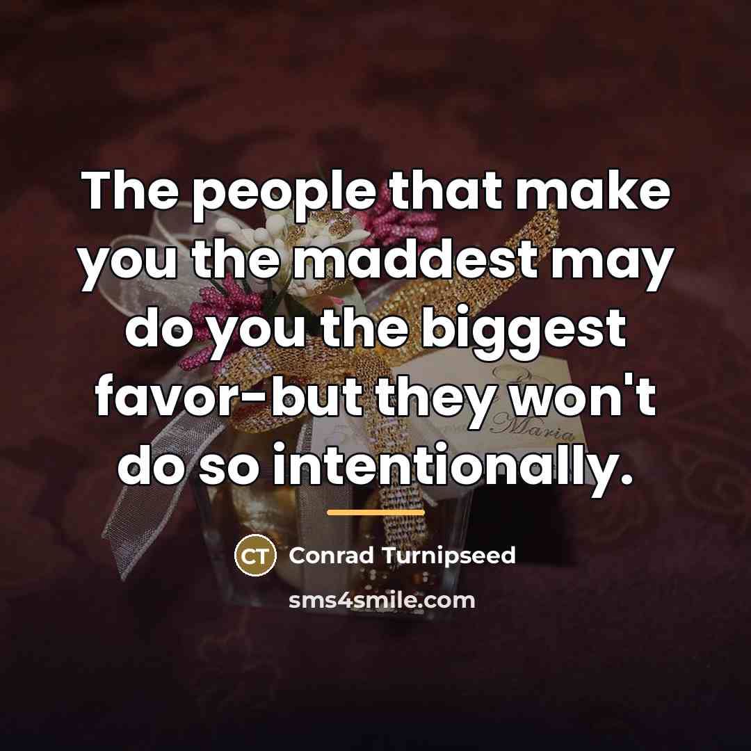 “The people that make you the maddest may do you…” quote by Conrad Turnipseed
