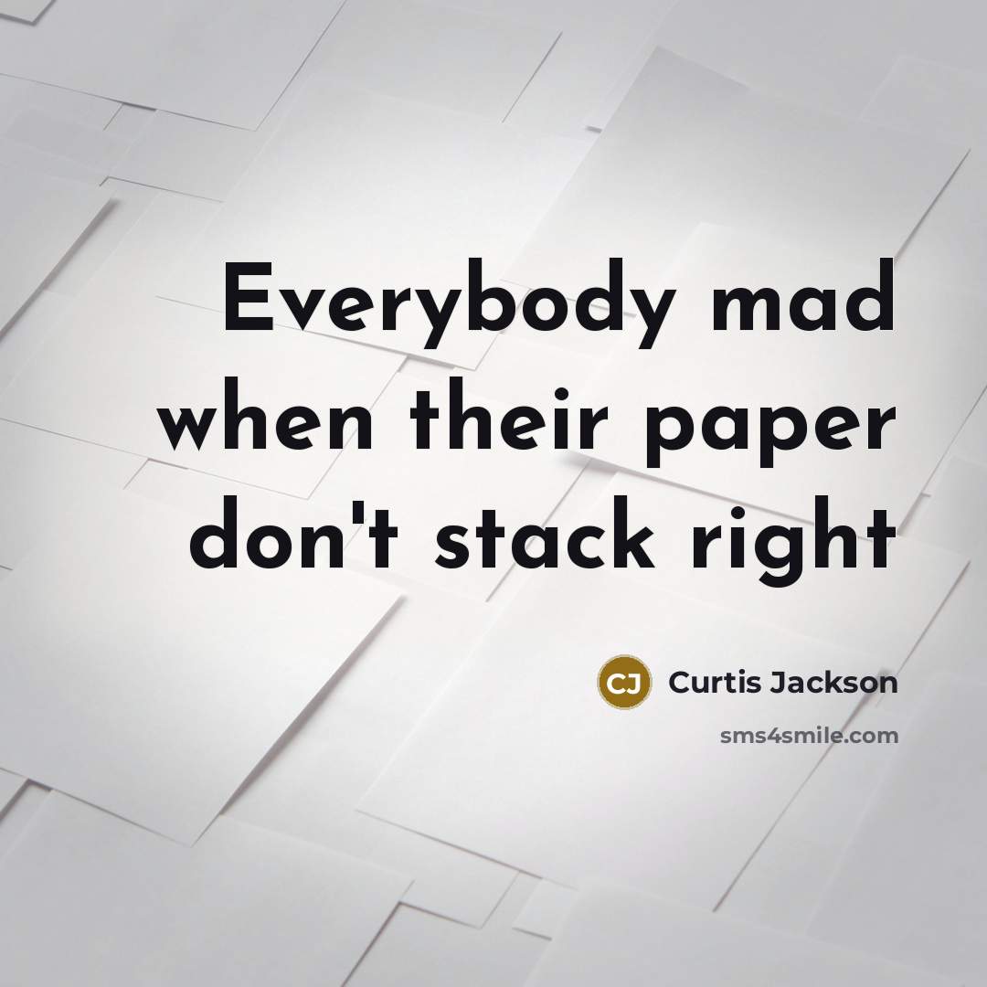 “Everybody mad when their paper don't stack right…” quote by Curtis Jackson