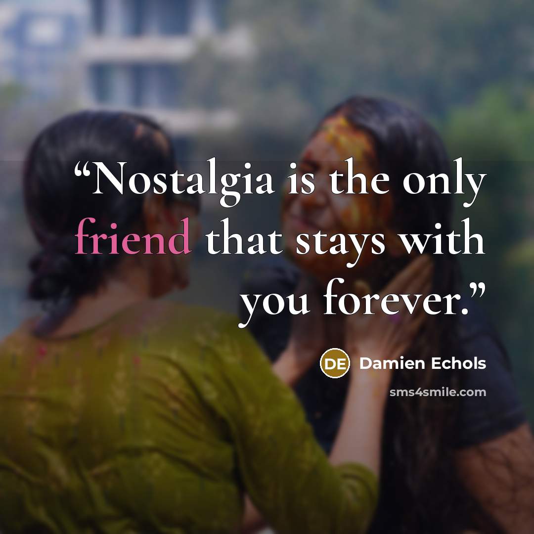 “Nostalgia is the only friend that stays with you forever.” quote by Damien Echols