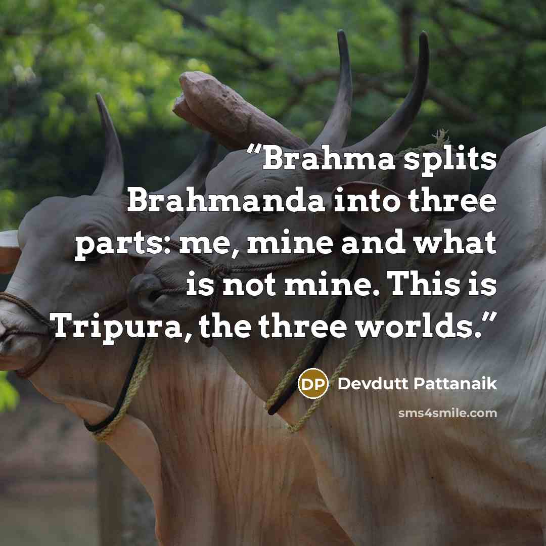 “Brahma splits Brahmanda into three parts: me, mine and what is not mine. This is Tripura, the three worlds.” quote by Devdutt Pattanaik
