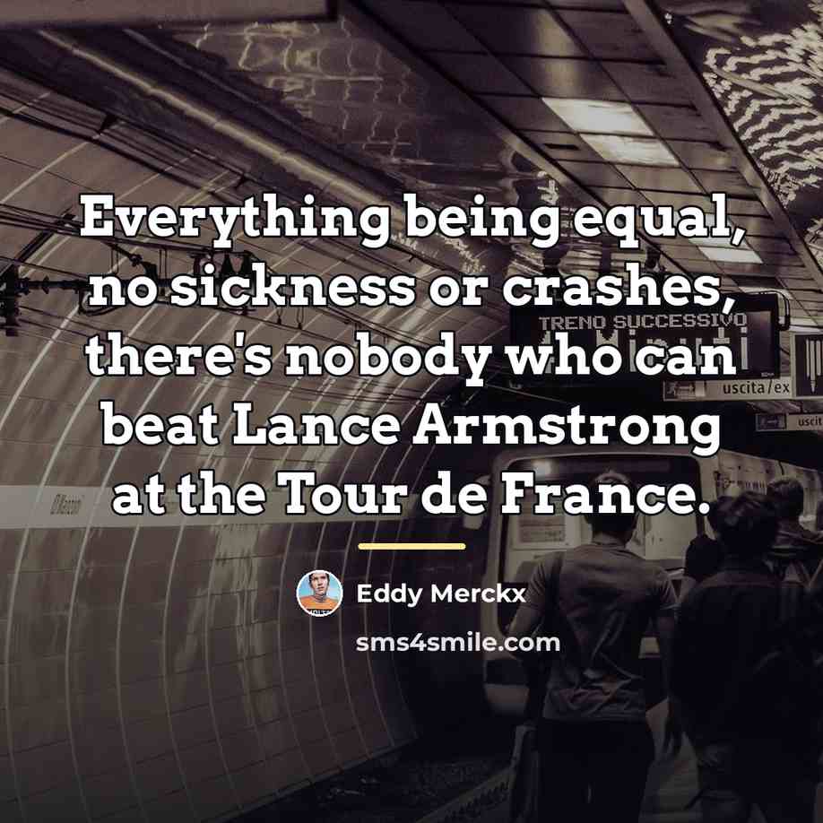 “Everything being equal, no sickness or crashes, there's nobody who…” quote by Eddy Merckx