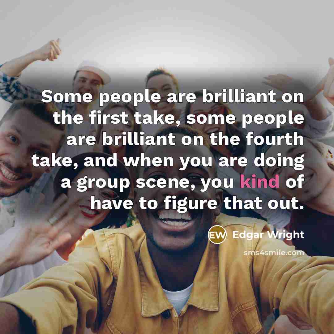 “Some people are brilliant on the first take, some people…” quote by Edgar Wright