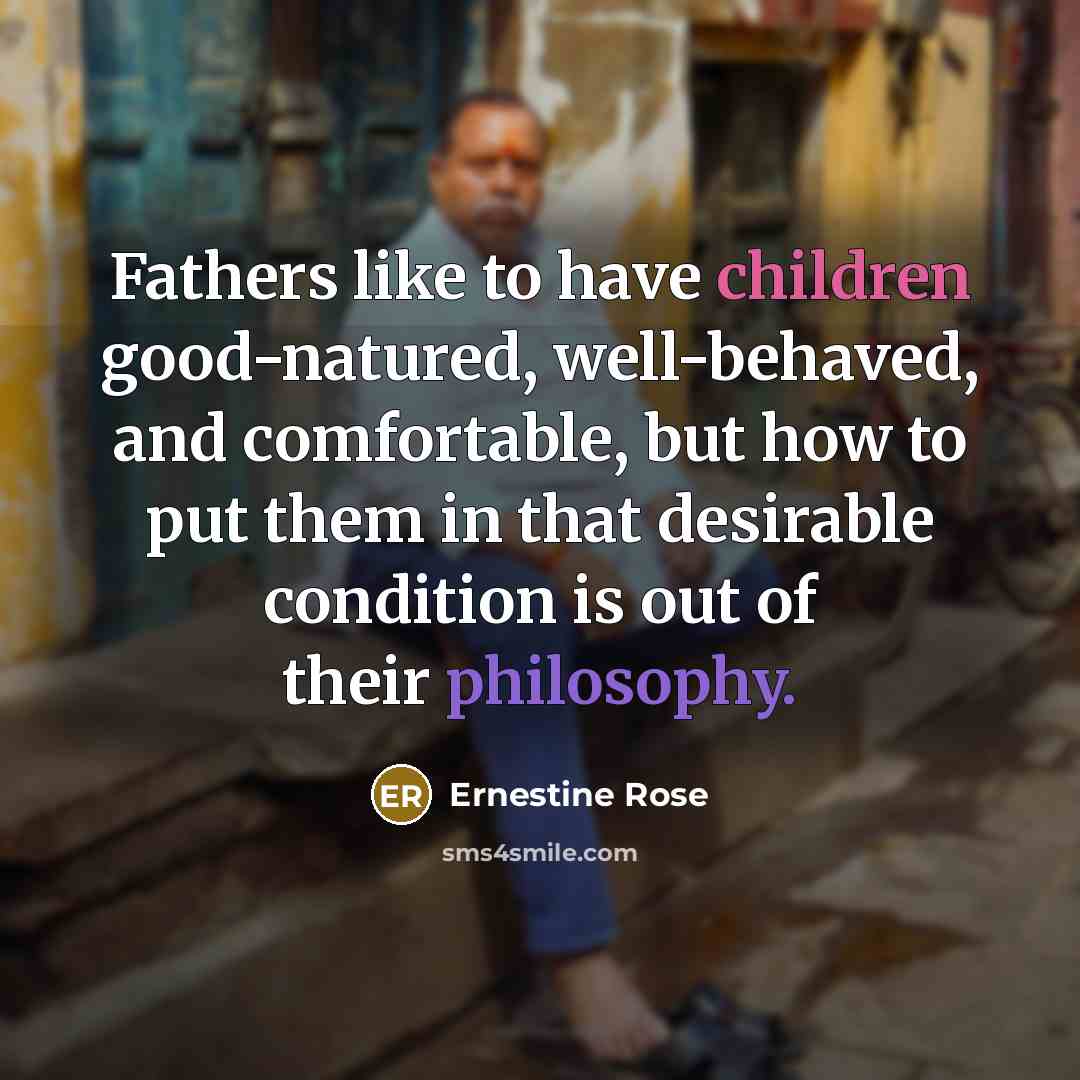 “Fathers like to have children good-natured, well-behaved, and comfortable, but…” quote by Ernestine Rose